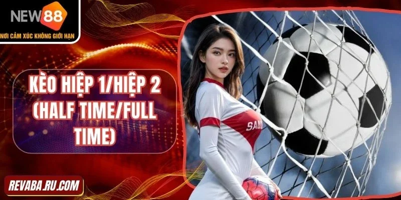 Tổng quan tất cả về kèo hiệp 1/hiệp 2 (Half Time/Full Time)