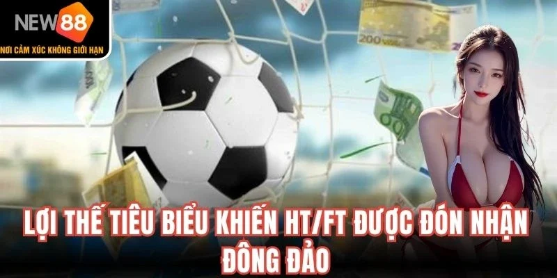 Lợi thế tiêu biểu khiến HT/FT được đón nhận đông đảo