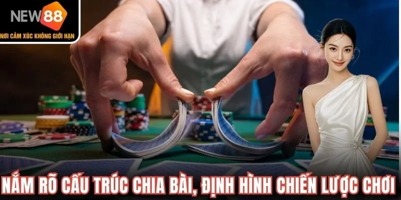 Nắm rõ cấu trúc chia bài, định hình chiến lược chơi