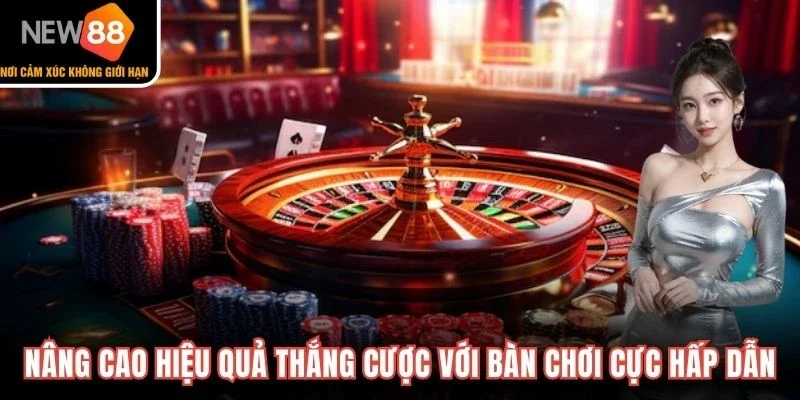 Nâng cao hiệu quả thắng cược với bàn chơi cực hấp dẫn