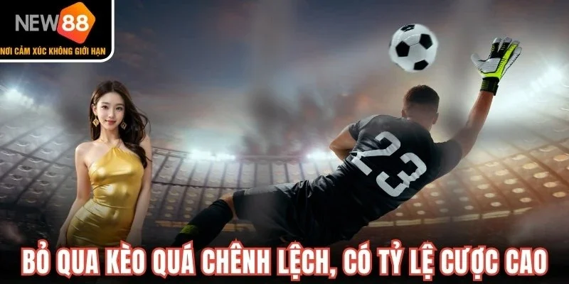 Nên bỏ qua kèo quá chênh lệch hoặc có tỷ lệ cược cao