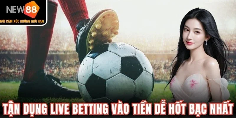 Tận dụng live betting vào tiền dễ hốt bạc nhất