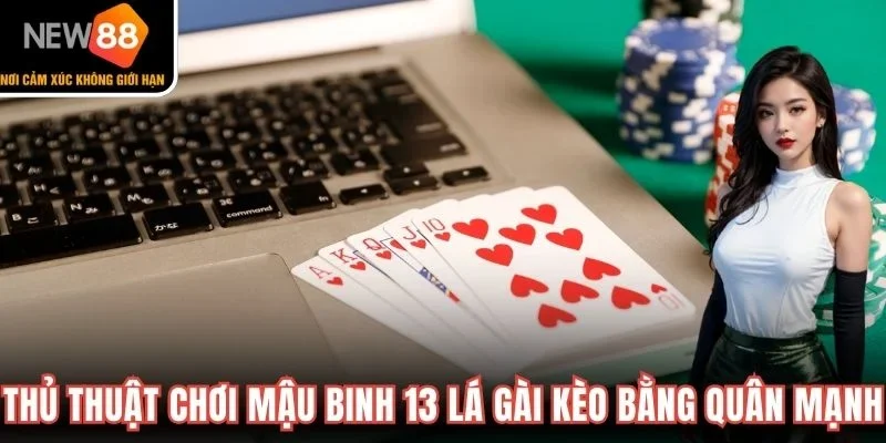 Thủ thuật chơi Mậu Binh 13 lá gài kèo bằng quân mạnh