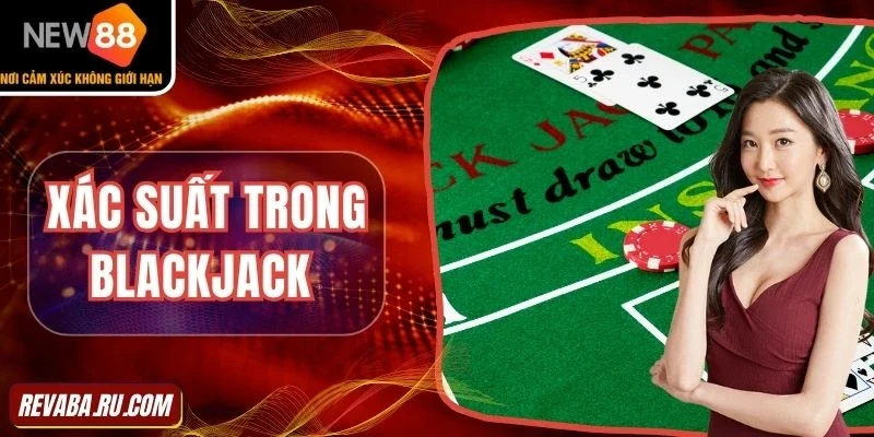 Nắm bắt xác suất Blackjack để tối ưu hiệu quả chơi bài