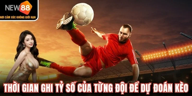 Xem xét thời gian ghi tỷ số của từng đội để dự đoán kèo